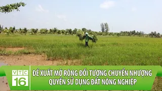 Đề xuất mở rộng đối tượng chuyển nhượng quyền sử dụng đất nông nghiệp | VTC16