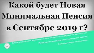 Какой будет Новая Минимальная Пенсия в Сентябре 2019 года?