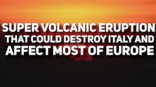 The Super Volcanic Eruption That Could Destroy Italy And Effect Most of Europe: Campi Flegrei