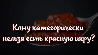 Кому категорически нельзя есть красную икру и чем она вредна?