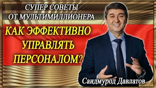 КАК ЭФФЕКТИВНО УПРАВЛЯТЬ ПЕРСОНАЛОМ? | СУПЕР СОВЕТЫ ОТ МУЛЬТИМИЛЛИОНЕРА |  Саидмурод  Давлатов