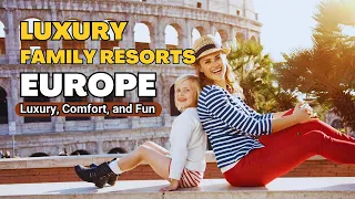 Luxury, Comfort, and Fun - 10 Luxury Family Resorts in Europe