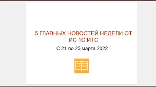 Топ-5 новостей ИС 1С:ИТС за 21-25 марта 2022