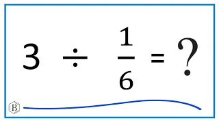 3   Divided by  1/6   (Three divided by One-Sixth)