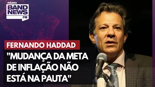 Haddad sobre reunião do Conselho Monetário Nacional: "mudança da meta de inflação não está na pauta"