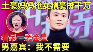 土豪大妈为抢男嘉宾豪掷百万 直言：你娶我女儿就送你一套房！一旁金星看呆了！【金星相亲秀】