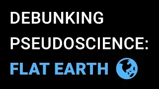 Pseudoscience Debunked: Flat Earth Theories