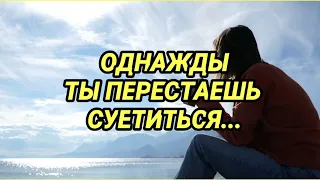 ОДНАЖДЫ ТЫ ПЕРЕСТАЕШЬ СУЕТИТЬСЯ