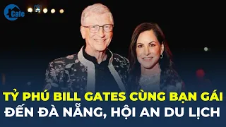 Tỷ phú Bill Gates cùng bạn gái đến Đà Nẵng, Hội An du lịch | CafeLand