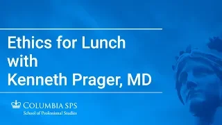 Ethics for Lunch with Kenneth Prager, MD