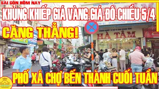 CĂNG THẬT! KHỦNG KHIẾP GIÁ VÀNG GIÁ ĐÔ CHIỀU 4/5 / Cuối Tuần Phố Xá CHỢ BẾN THÀNH / Sài Gòn Hôm Nay