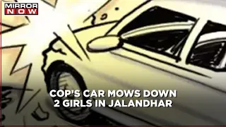 Hit and run in Jalandhar: cop's speeding car mows down 2 girls, 1 dead another critical