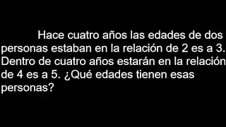 hace 4 años las edades de 2 personas estaban en la relación de 2 es a 3 , dentro de cuatro años