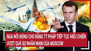 Điểm nóng thế giới: Nga nổi nóng TT Pháp tiếp tục hiếu chiến, quá sự nhẫn nhịn của Moscow