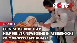 Chinese Medical Team Help Deliver Newborns in Aftershocks of Morocco Earthquake