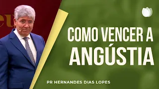 Como vencer a angústia | Reverendo Hernandes Dias Lopes | IPP