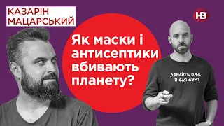 Как маски и антисептики убивают планету? | Казарин Мацарский