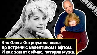 Как жила красавица Ольга Остроумова до встречи с Валентином Гафтом. Как живет сейчас, потеряв мужа.