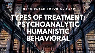 Types of Treatment: Psychoanalytic, Humanistic, & Behavioral (Intro Psych Tutorial #240)