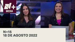 N+15 - Programa Completo: 18 de Agosto 2022