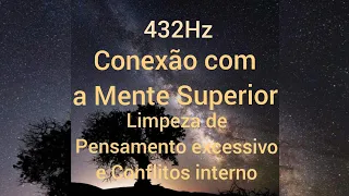 432Hz -Conexão com a Mente Superior - Limpeza de Pensamento excessivo e Conflitos interno