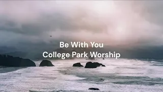 Be With You by College Park Worship | Lyric video