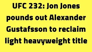UFC 232: Jon Jones pounds out Alexander Gustafsson to reclaim light heavyweight title
