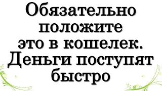 Обязательно положите это в кошелек. Деньги поступят быстро в свою жизнь