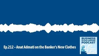 Business Scholarship Podcast - Ep.212 – Anat Admati on the Banker's New Clothes