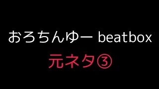 おろちんゆー beatbox元ネタ③