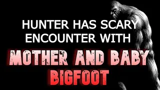 HUNTER HAS SCARY ENCOUNTER WITH MOTHER AND BABY BIGFOOT