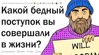 Каким был ваш самый бедный поступок в жизни?