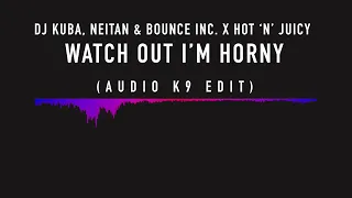 DJ Kuba, Neitan & Bounce Inc X Hot 'n' Juicy - Watch Out I'm Horny (Audio K9 Edit)