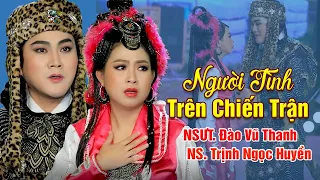 Trích Đoạn: Người Tình Trên Chiến Trận - Đào Vũ Thanh & Trịnh Ngọc Huyền | Cải Lương Tân Cổ Hay Nhất