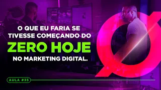 Aula #O35 | O que eu faria se estivesse começando do zero no Marketing Digital