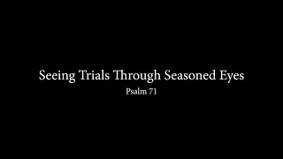 Seeing Trials Through Seasoned Eyes (Psalm 71) Pastor Don Green