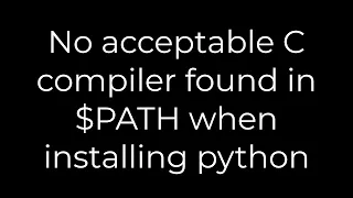 Python :No acceptable C compiler found in $PATH when installing python(5solution)
