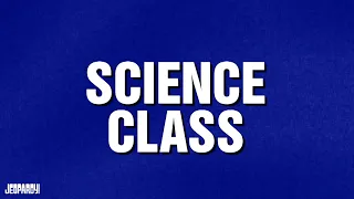 Science Class | Category | JEOPARDY!