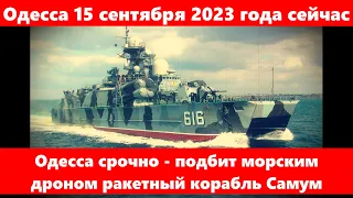 Одесса 15 сентября 2023 года сейчас.Одесса срочно - подбит морским дроном ракетный корабль Самум.