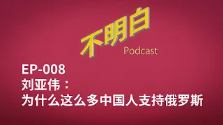 不明白播客 ｜ EP-008 刘亚伟：为什么这么多中国人支持俄罗斯