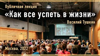 «Как все успеть в жизни» - Публичная лекция - Василий Тушкин (Москва, 2022)