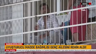 Adana'da uyuşturucu madde bağımlısı genç ailesini rehin aldı