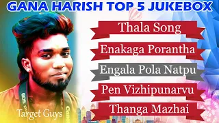 Gana Harish Top 5 Gana Songs jukebox | Target Guys Music