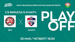 LIVE  | ВРЗ -:-  Минск  | ЧЕМПИОНАТ БЕЛАРУСИ ПО МИНИ-ФУТБОЛУ, 1/2 финала 5-й матч