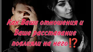 КАК ВАШИ ОТНОШЕНИЯ И ВАШ РАЗРЫВ ПОВЛИЯЛИ НА НЕГО⁉️💔🔥Перспектива, если дадите шанс...#таро#гадание