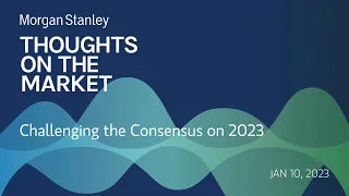 Mike Wilson: Challenging the Consensus on 2023