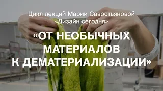 Лекция Марии Савостьяновой «От необычных материалов к дематериализации»