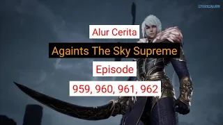 Againts The Sky Supreme ( Ni thian zhizun ) Episode 959, 960, 961, 962  || Alurcerita