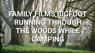 FAMILY FILMS BIGFOOT RUNNING THROUGH THE WOODS WHILE CAMPING