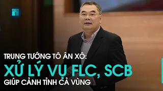 Trung tướng Tô Ân Xô: Xử lý các vụ FLC, SCB giúp cảnh tỉnh cả vùng | VTC1